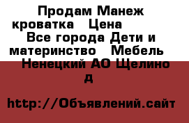 Продам Манеж кроватка › Цена ­ 2 000 - Все города Дети и материнство » Мебель   . Ненецкий АО,Щелино д.